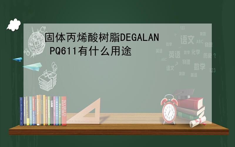 固体丙烯酸树脂DEGALAN PQ611有什么用途