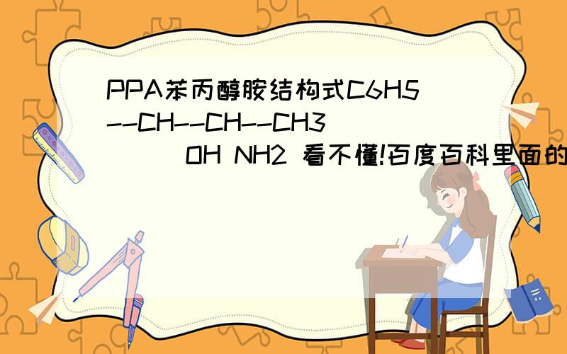 PPA苯丙醇胺结构式C6H5--CH--CH--CH3 | | OH NH2 看不懂!百度百科里面的!