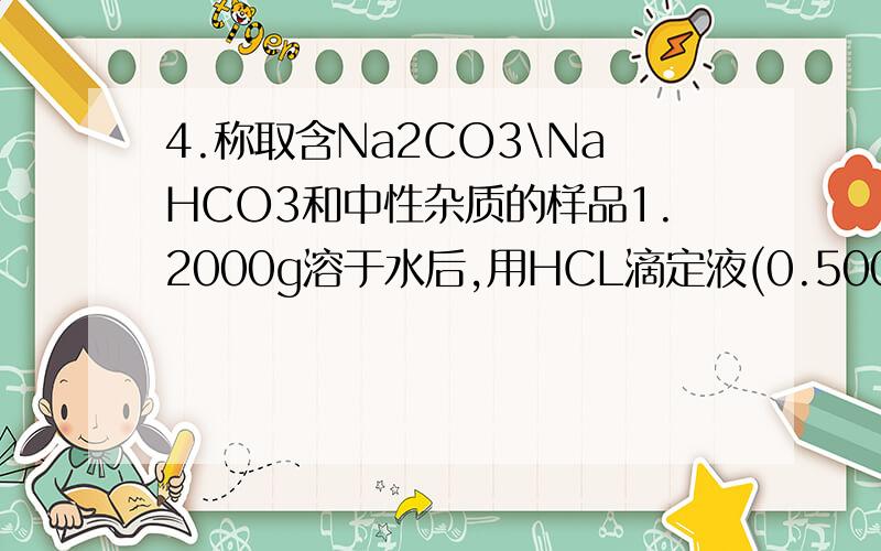 4.称取含Na2CO3\NaHCO3和中性杂质的样品1.2000g溶于水后,用HCL滴定液(0.5000mol/
