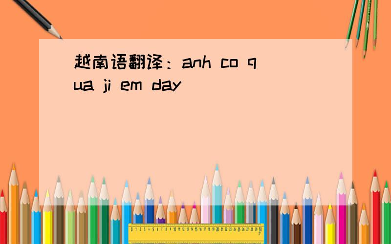 越南语翻译：anh co qua ji em day