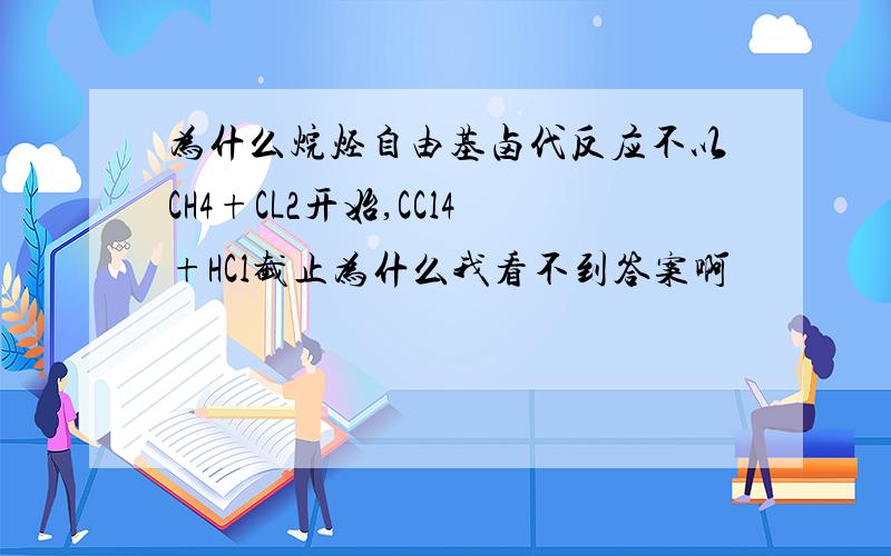 为什么烷烃自由基卤代反应不以CH4+CL2开始,CCl4+HCl截止为什么我看不到答案啊