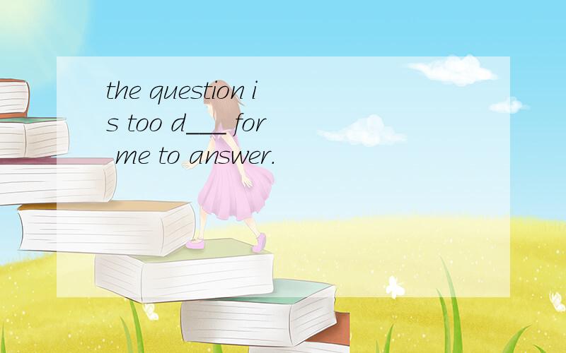 the question is too d___ for me to answer.