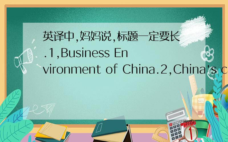 英译中,妈妈说,标题一定要长.1,Business Environment of China.2,China's capital markets:overview and prospects.3,China's financial industry:industry structures and characteristics.4,Marketing in China (what makes Chinese markets special in t