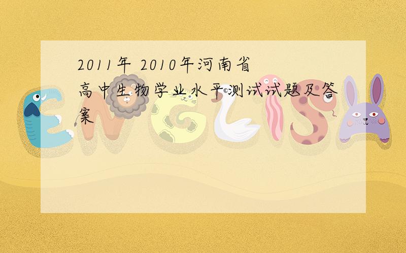 2011年 2010年河南省高中生物学业水平测试试题及答案