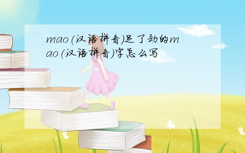 mao(汉语拼音)足了劲的mao(汉语拼音)字怎么写