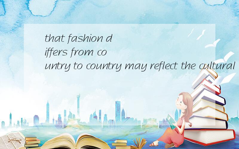 that fashion differs from country to country may reflect the cultural differences from one asoect.这句话中的开头that起什么作用?作什么成分?