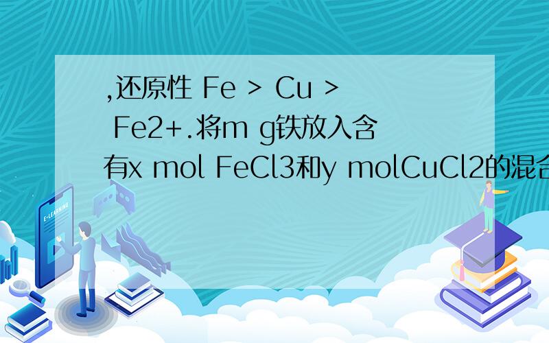,还原性 Fe > Cu > Fe2+.将m g铁放入含有x mol FeCl3和y molCuCl2的混合溶液中,还原性 Fe > Cu > Fe2+.将m g铁放入含有x mol FeCl3和y molCuCl2的混合溶液中,充分反应后,固体粉末仍为m g.则x:y可能是A．8:7 B．2:7 C