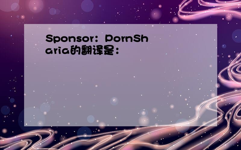 Sponsor：PornSharia的翻译是：