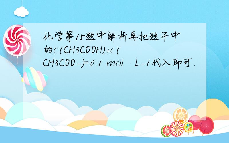 化学第15题中解析再把题干中的c(CH3COOH)＋c(CH3COO－)=0.1 mol·L－1代入即可.