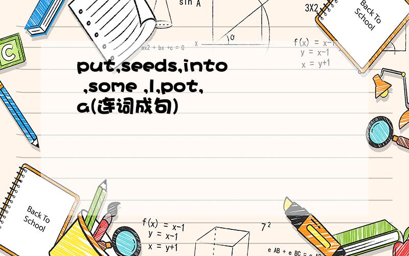 put,seeds,into ,some ,l,pot,a(连词成句)