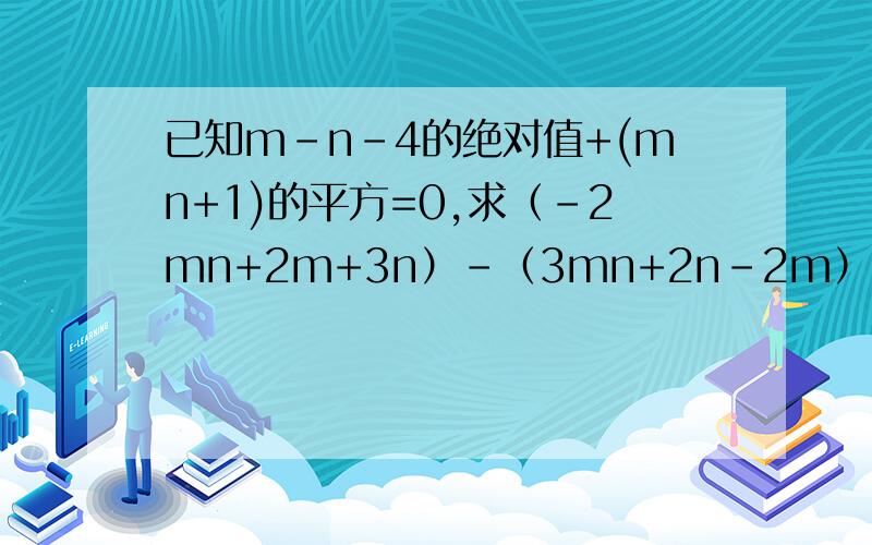 已知m-n-4的绝对值+(mn+1)的平方=0,求（-2mn+2m+3n）-（3mn+2n-2m）-（m+4n+mn）的值