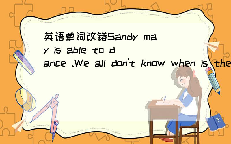 英语单词改错Sandy may is able to dance .We all don't know when is the lesson given.请写出答案和理由