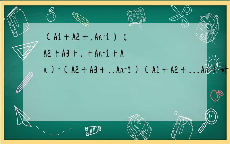 (A1+A2+.An-1）（A2+A3+.+An-1+An)-(A2+A3+..An-1)(A1+A2+...An)计算