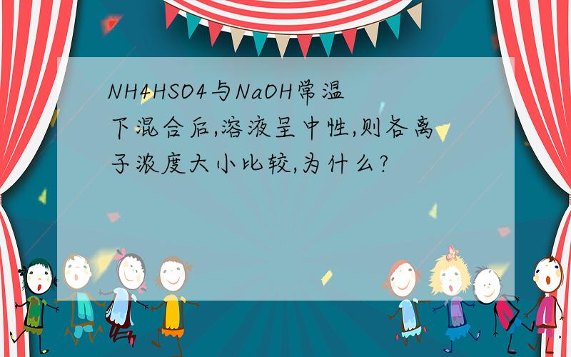 NH4HSO4与NaOH常温下混合后,溶液呈中性,则各离子浓度大小比较,为什么?