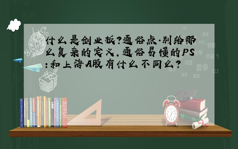 什么是创业板?通俗点.别给那么复杂的定义,通俗易懂的PS:和上海A股有什么不同么?