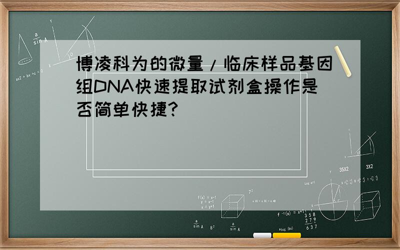 博凌科为的微量/临床样品基因组DNA快速提取试剂盒操作是否简单快捷?