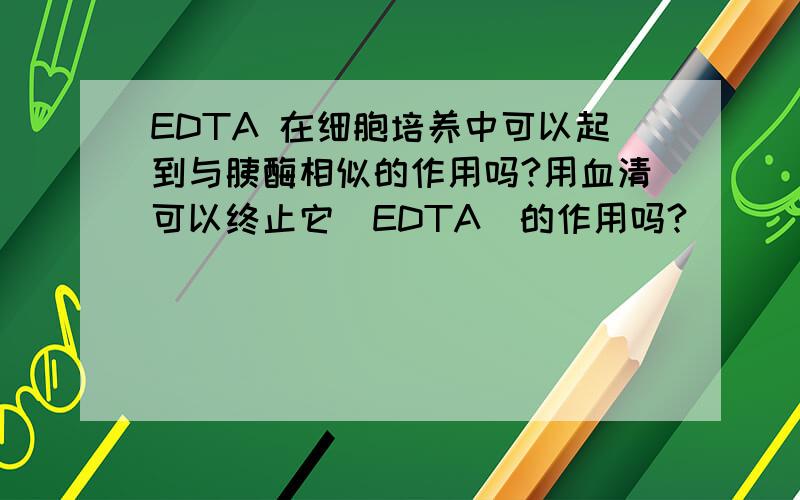 EDTA 在细胞培养中可以起到与胰酶相似的作用吗?用血清可以终止它（EDTA）的作用吗?