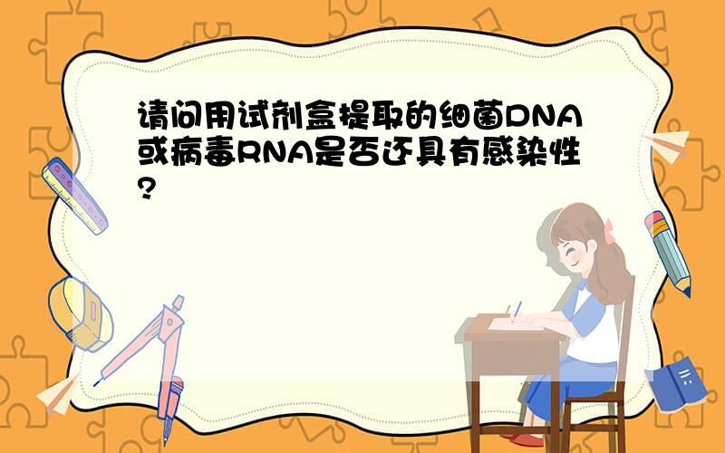 请问用试剂盒提取的细菌DNA或病毒RNA是否还具有感染性?