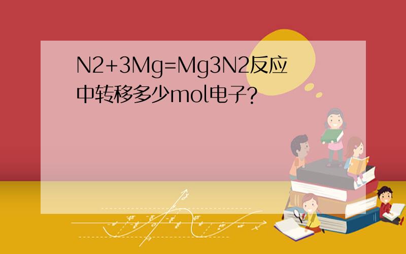N2+3Mg=Mg3N2反应中转移多少mol电子?