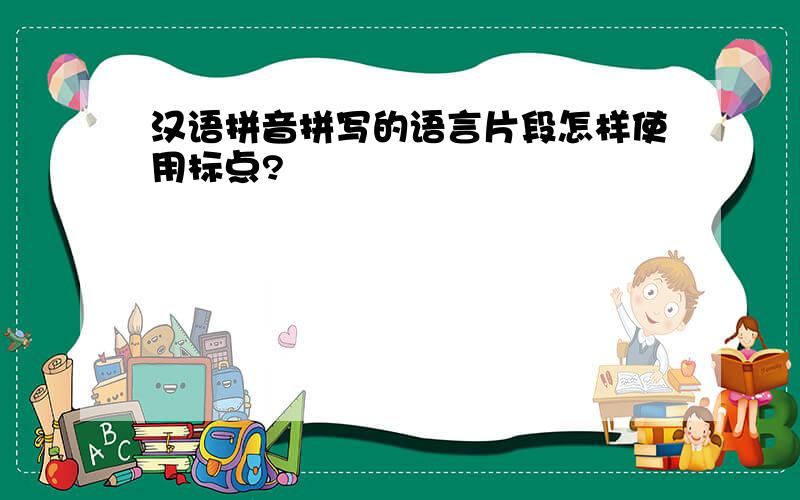 汉语拼音拼写的语言片段怎样使用标点?