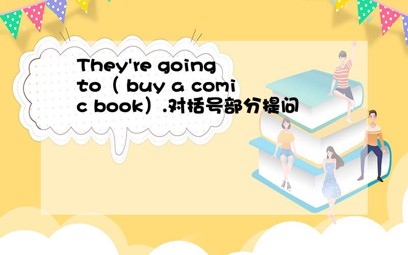 They're going to（ buy a comic book）.对括号部分提问