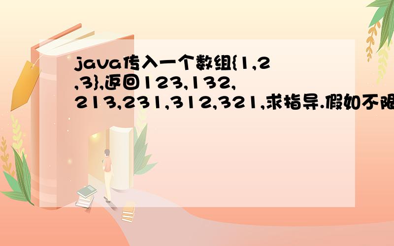 java传入一个数组{1,2,3},返回123,132,213,231,312,321,求指导.假如不限制数组个数