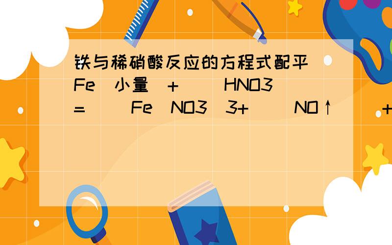 铁与稀硝酸反应的方程式配平 Fe(小量)+( )HNO3=( )Fe(NO3)3+( )NO↑( )+( )H2OFe(过量)+( )HNO3=( )Fe(NO3)2+( )NO↑( )+( )H2O