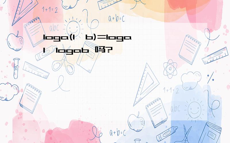 loga(1—b)=loga1—logab 吗?