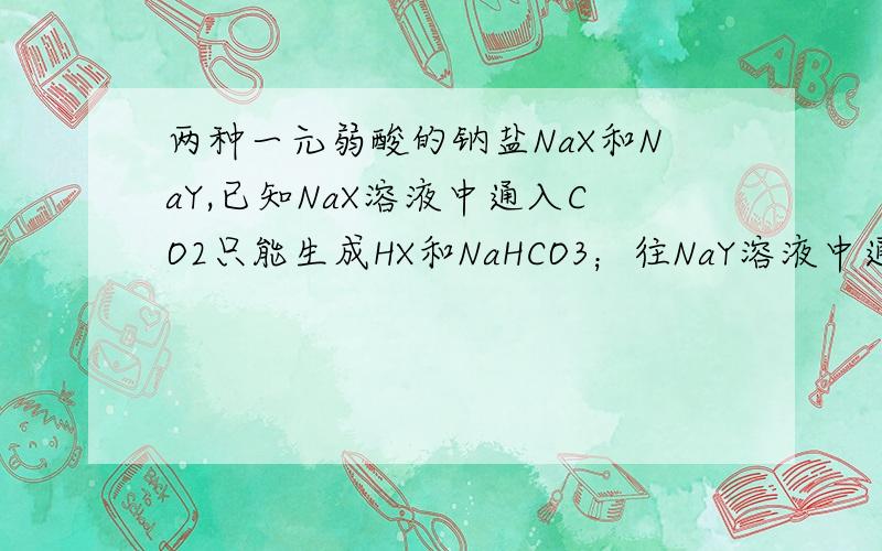 两种一元弱酸的钠盐NaX和NaY,已知NaX溶液中通入CO2只能生成HX和NaHCO3；往NaY溶液中通入CO2能生成HY和Na2C尽可能详细一点,尤其是强酸制弱酸这一点,能否再举几个例子