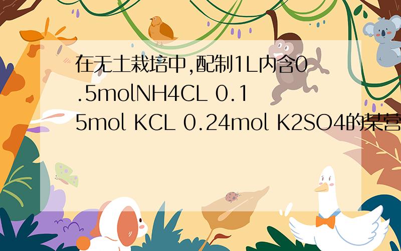 在无土栽培中,配制1L内含0.5molNH4CL 0.15mol KCL 0.24mol K2SO4的某营养液.若用KCL NH1CL (NH4)2SO三种固体的物质的量（mol)分别为 请附上过程