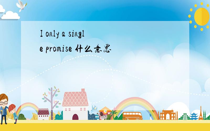 I only a single promise 什么意思