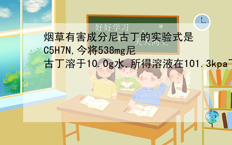 烟草有害成分尼古丁的实验式是C5H7N,今将538mg尼古丁溶于10.0g水,所得溶液在101.3kpa下的沸点是100.17摄氏度.求尼古丁的分子式.