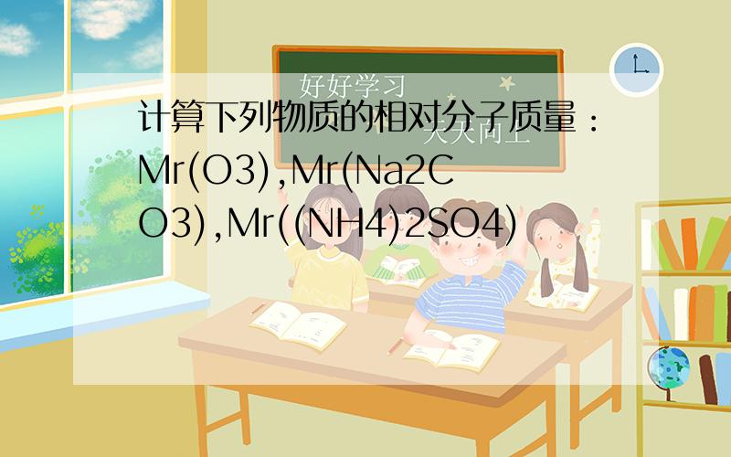 计算下列物质的相对分子质量：Mr(O3),Mr(Na2CO3),Mr((NH4)2SO4)