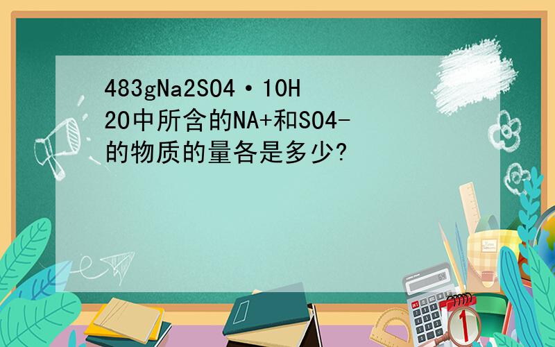 483gNa2SO4·10H2O中所含的NA+和SO4-的物质的量各是多少?