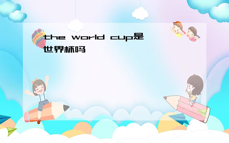 the world cup是世界杯吗
