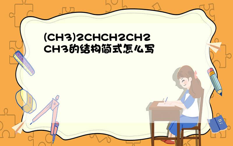 (CH3)2CHCH2CH2CH3的结构简式怎么写