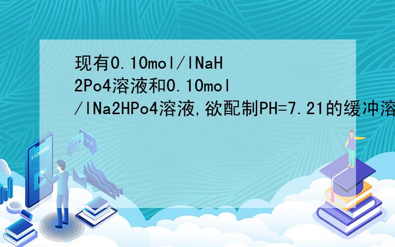 现有0.10mol/lNaH2Po4溶液和0.10mol/lNa2HPo4溶液,欲配制PH=7.21的缓冲溶液100ml,应取HaH2po4和HPO4各多少毫升?