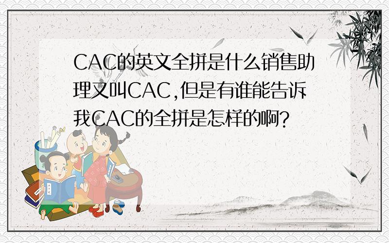 CAC的英文全拼是什么销售助理又叫CAC,但是有谁能告诉我CAC的全拼是怎样的啊?