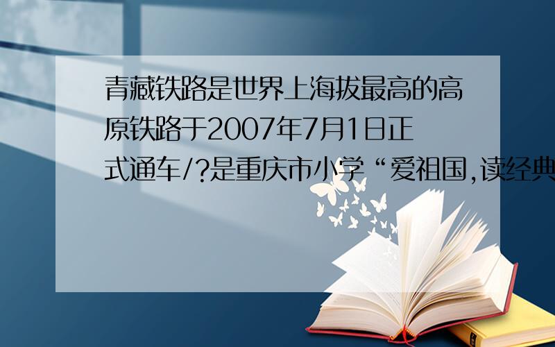 青藏铁路是世界上海拔最高的高原铁路于2007年7月1日正式通车/?是重庆市小学“爱祖国,读经典”的