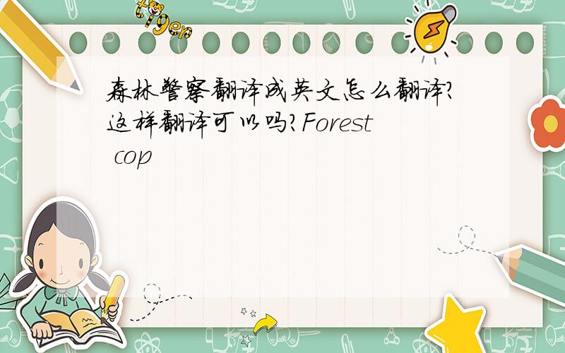 森林警察翻译成英文怎么翻译?这样翻译可以吗?Forest cop
