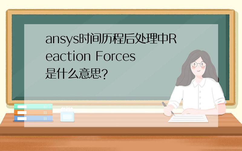 ansys时间历程后处理中Reaction Forces是什么意思?