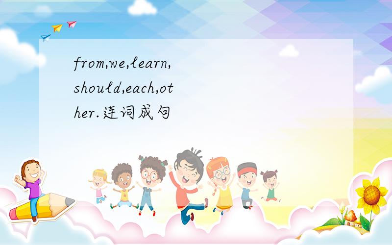 from,we,learn,should,each,other.连词成句