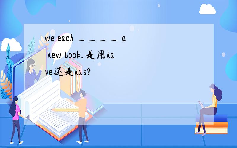 we each ____ a new book.是用have还是has?