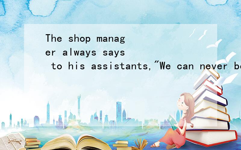 The shop manager always says to his assistants,