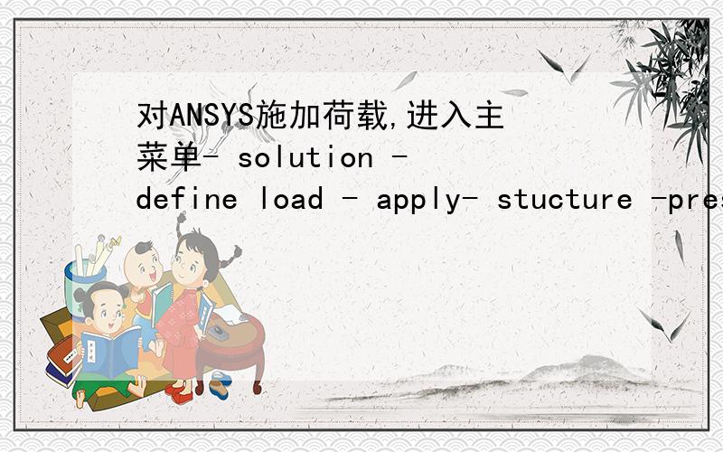 对ANSYS施加荷载,进入主菜单- solution -define load - apply- stucture -pressure - on area为什么我的ANSYS10.0装在WIN7系统下,这个apply选项下就没有structure选项了呢?我该怎么施加荷载呢?
