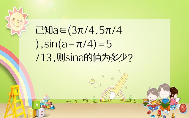 已知a∈(3π/4,5π/4),sin(a-π/4)＝5/13,则sina的值为多少?