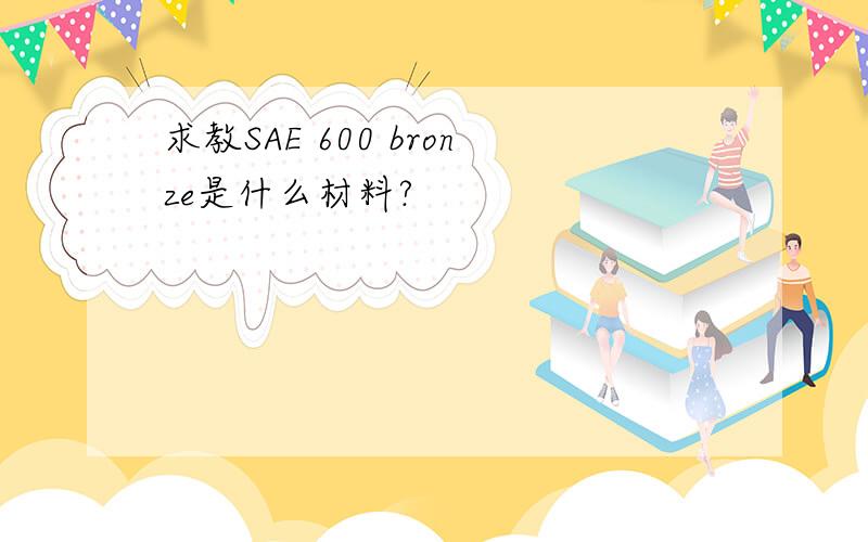 求教SAE 600 bronze是什么材料?