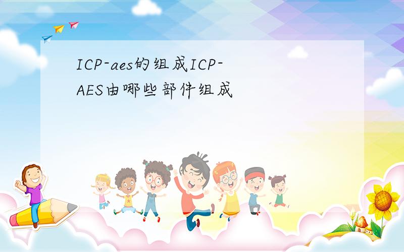 ICP-aes的组成ICP-AES由哪些部件组成