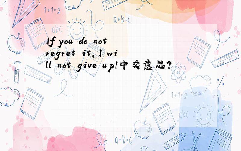 If you do not regret it,I will not give up!中文意思?