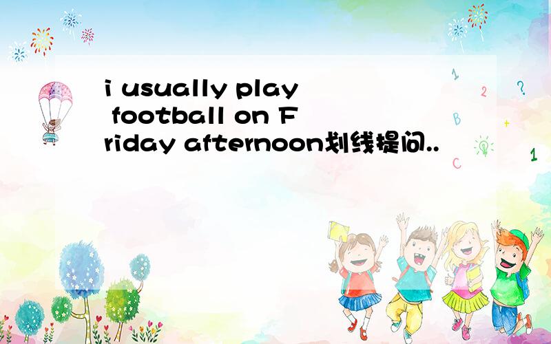 i usually play football on Friday afternoon划线提问..